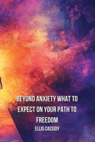 Beyond Anxiety What To Expect On Your Path To Freedom B0DQ76NGWH Book Cover