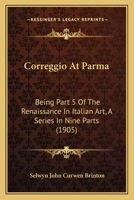 Correggio At Parma: Being Part 5 Of The Renaissance In Italian Art, A Series In Nine Parts 1164613332 Book Cover