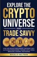 Explore the Crypto Universe and Trade Savvy: For the Novice and Expert. Defining Defi. Altcoins.Stablecoins. Tokens. Nfts. Web3. Bridging. Staking. Metaverse B0DSDL41ZM Book Cover