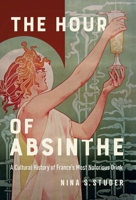 The Hour of Absinthe: A Cultural History of France's Most Notorious Drink (Intoxicating Histories) 0228022207 Book Cover
