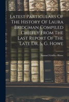 Latest Particulars Of The History Of Laura Bridgman Compiled Chiefly From The Last Report Of The Late Dr. S, G. Howe 1016627564 Book Cover