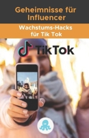 Geheimnisse für Influencer: Wachstums-Hacks für Tik Tok: Growth Hack Guide mit Tipps, Tricks und Geheimnissen zum Monetarisieren und Gewinnen von Followern auf Tik Tok B099C8F9V5 Book Cover