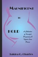 Magnificent to Hold: A Collection of Heartfelt Pregnancy & Infant Loss Poems B093BC3PJV Book Cover