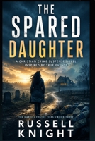 The Spared Daughter: A Christian Romantic Suspense Novel inspired by True Events (A Gabriel Foster Cold Case Files Novel) B0H53YWQL1 Book Cover