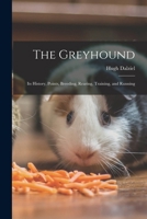 The Greyhound; Its History, Points, Breeding, Rearing, Training and Running (A Vintage Dog Books Breed Classic) 153343865X Book Cover