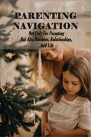 Parenting Navigation: Not Only For Parenting But Also Business, Relationships, And Life: Fatherhood Book B091NNY9Y8 Book Cover