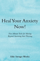 Heal Your Anxiety Now!: Five-Minute Tools for Moving Beyond Surviving into Thriving B0BJW3WPV2 Book Cover