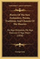 Poetry Of The New Zealanders, Poems, Traditions And Chaunts Of The Maories: Ko Nga Moteateo, Me Nga Hakirara O Nga Maori 1167026624 Book Cover