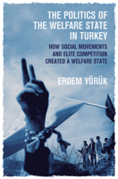 The Politics of the Welfare State in Turkey: How Social Movements and Elite Competition Created a Welfare State 0472039024 Book Cover