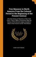 Free Masonry in North America from the Colonial Period to the Beginning of the Present Century: Also the History of Masonry in New York from 1730 to 1888 in Connection with the History of the Several  1016486782 Book Cover