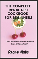 The Complete Renal Diet Cookbook For Beginners: The Complete Guide To Manage Your Kidney Health B0C9SB8L7N Book Cover