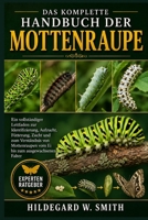 DAS KOMPLETTE HANDBUCH DER MOTTENRAUPE: Ein vollständiger Leitfaden zur Identifizierung, Aufzucht, Fütterung, Zucht und zum Verständnis von ... zum ausgewachsenen Falter (German Edition) B0H87QJ3N4 Book Cover