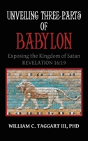 Unveiling Three Parts of Babylon: Exposing the Kingdom of Satan 1489741585 Book Cover