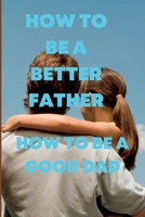 How to Be a Better Father: How to be a good dad B0BB5Z9CRQ Book Cover