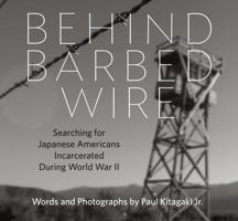 Behind Barbed Wire: Searching for Japanese Americans Incarcerated During World War II 0991541812 Book Cover
