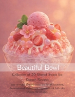 Beautiful Bowl, Shaved Sweet Ice Dessert Recipes: Collection of 20 Shaved Ice Dessert Recipes B0H9S3MGVW Book Cover