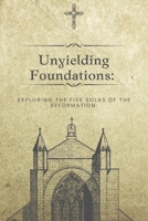 Unyielding Foundations: Exploring the Five Solas of the Reformation: B0C9SLCTJR Book Cover