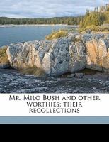 Mr. Milo Bush and Other Worthies: Their Recollections 1417957999 Book Cover
