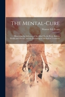 The Mental-Cure: Illustrating the Influence of the Mind On the Body, Both in Health and Disease, and the Psychological Method of Treatment 1021331430 Book Cover