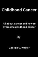 Childhood Cancer: All about cancer and how to overcome childhood cancer B0BW23H1L1 Book Cover