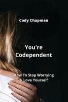 You're Codependent: How To Stop Worrying & Love Yourself 9990502587 Book Cover