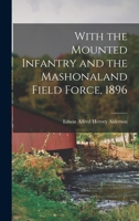 With the Mounted Infantry and the Mashonaland Field Force, 1896 1017376921 Book Cover