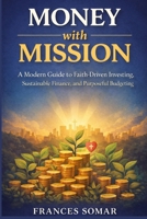 Money With Mission: A Modern Guide to Faith-Driven Investing, Sustainable Finance, and Purposeful Budgeting B0GKBDY68V Book Cover
