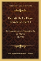 Extrait De La Flore Francaise, Part 1: De Monsieur Le Chevalier De La Marck (1792) 1104746980 Book Cover