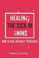 Healing The Sick In 5 Minutes: How To Heal Difficult Diseases 1090207212 Book Cover