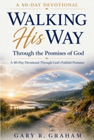 Walking His Way Through the Promises of God: A 40-Day Devotional Through God’s Faithful Promises B0H7F5C84K Book Cover