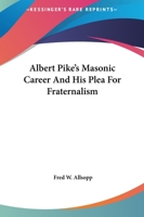 Albert Pike's Masonic Career and His Plea for Fraternalism 1417989955 Book Cover