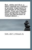 Red, white and blue; a short treatise on a subject of greater importance to the people of the United 1113428201 Book Cover