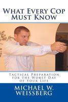 What Every Cop Must Know: Tactical Preparation for the Worst Day of Your Life 1494336782 Book Cover