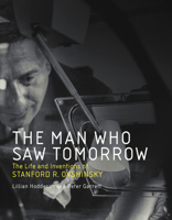 The Man Who Saw Tomorrow: The Life and Inventions of Stanford R. Ovshinsky 026203753X Book Cover