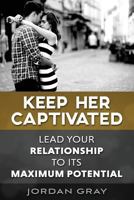 Keep Her Captivated: Lead Your Relationship To Its Maximum Potential 1502350238 Book Cover