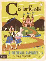 C Is for Castle: A Medieval Alphabet 1423642813 Book Cover