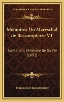 Memoires Du Mareschal de Bassompierre V1: Contenant L'Histoire de Sa Vie (1692) 1166336298 Book Cover