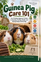 Guinea Pig Care 101: The Complete Beginner's Guide to Housing, Feeding, Health, and Raising Happy Guinea Pigs B0HKLH76X2 Book Cover