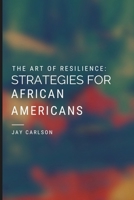 The Art of Resilience: Strategies for African Americans: Empowering African Americans Through Strategy and Resilience B0CM2FXRYW Book Cover