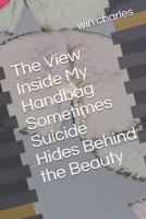 The View Inside My Handbag Sometimes Suicide Hides Behind the Beauty B089M5B18X Book Cover