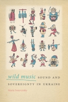 Wild Music: Sound and Sovereignty in Ukraine 0819579165 Book Cover