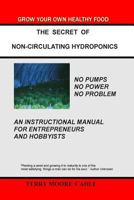The Secret of Non-Circulating Hydroponics: An Instructional Manual for Entrepreneurs and Hobbyists 1490334114 Book Cover