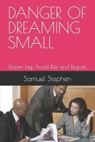 DANGER OF DREAMING SMALL: Dream big, Avoid Risk and Regrets B0CCCVRJTC Book Cover