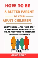 How to be a better Parent to your Adult Children: A guide to building lasting Parent- Adult Children connection, making them love you more and ... the bond between parents and adult children. B0CP81B7YR Book Cover