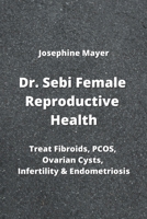 Dr. Sebi Female Reproductive Health: Treat Fibroids, PCOS, Ovarian Cysts, Infertility & Endometriosis 9976230648 Book Cover