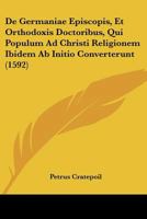 De Germaniae Episcopis, Et Orthodoxis Doctoribus, Qui Populum Ad Christi Religionem Ibidem Ab Initio Converterunt (1592) 116646833X Book Cover