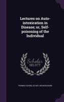 Lectures on Auto-intoxication in Disease; or, Self-poisoning of the Individual 1164913301 Book Cover