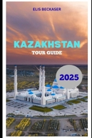 Kazakhstan Tour Guide 2025 B0FKTGLZ1R Book Cover