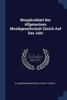 Neujahrsblatt Der Allgemeinen Musikgesellschaft Zürich Auf Das Jahr ...... 1377174026 Book Cover