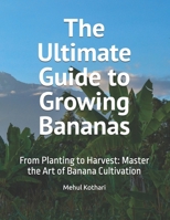 The Ultimate Guide to Growing Bananas: From Planting to Harvest: Master the Art of Banana Cultivation B0DTTR8VQ6 Book Cover
